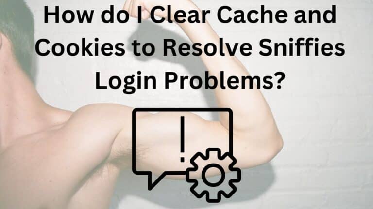 How do I Clear Cache and Cookies to Resolve Sniffies Login Problems?