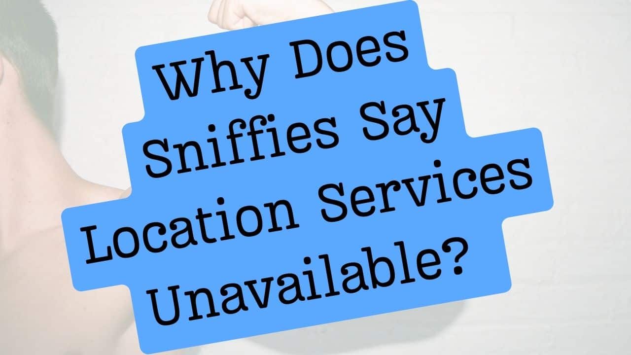 Why Does Sniffies Say Location Services Unavailable?